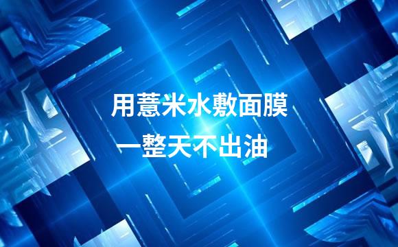 用薏米水敷面膜 一整天不出油